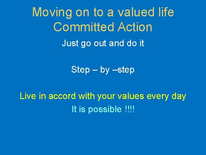 Moving on to a valued life Committed Action Just go out and do it