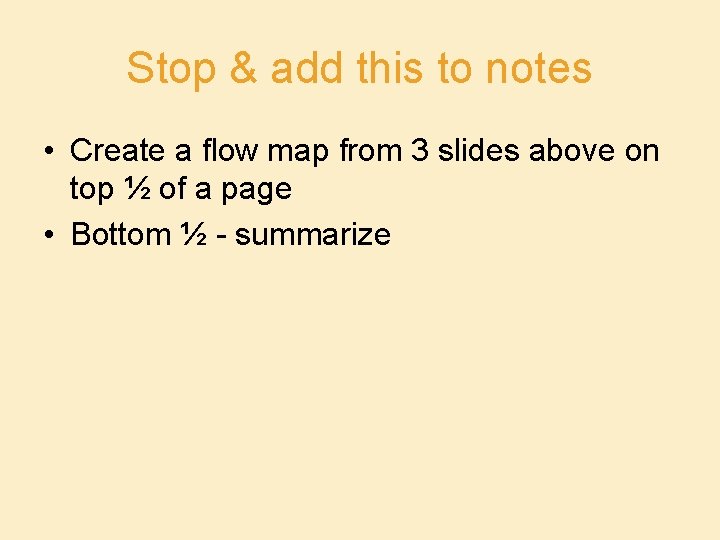 Stop & add this to notes • Create a flow map from 3 slides