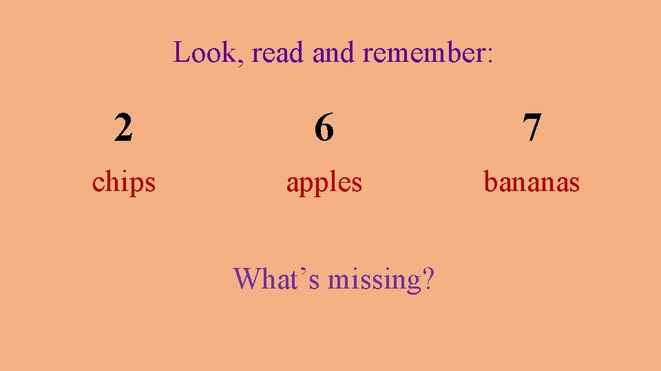 Look, read and remember: 2 6 7 chips apples bananas What’s missing? 