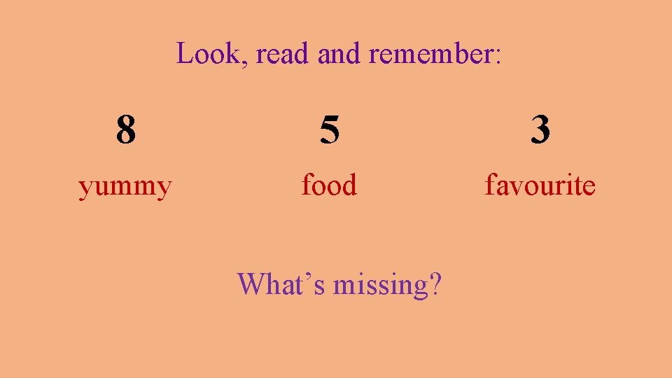 Look, read and remember: 8 5 3 yummy food favourite What’s missing? 