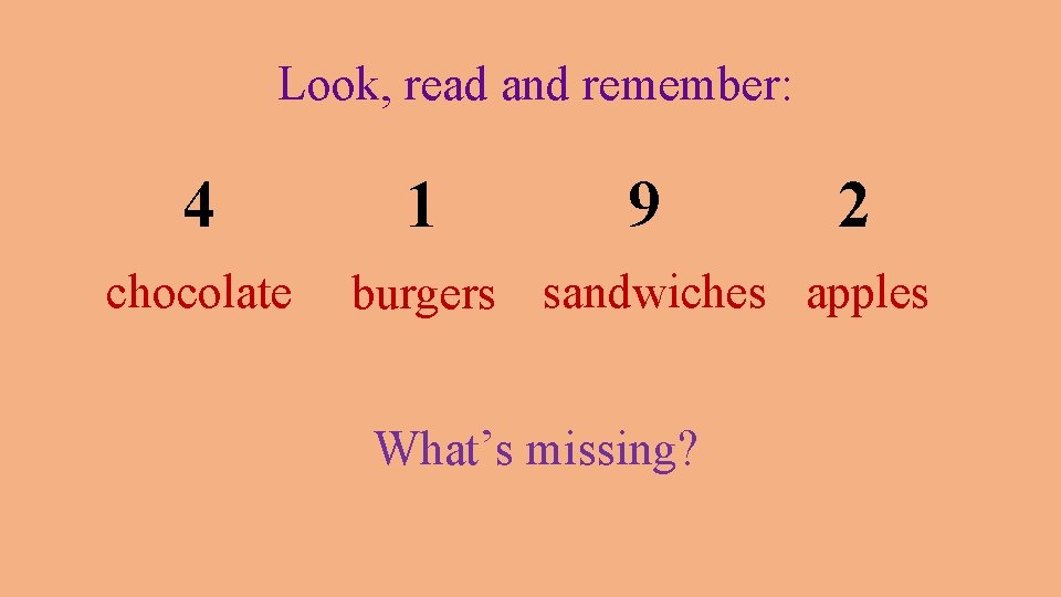 Look, read and remember: 4 chocolate 1 9 2 burgers sandwiches apples What’s missing?