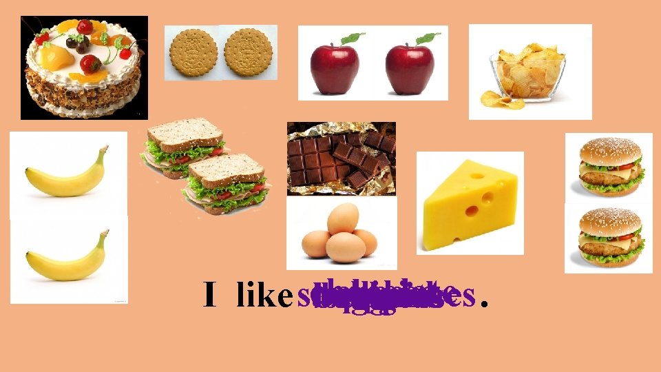 chocolate cheese. apples chips I like sandwiches cakes bananas eggs burgers buscuits 