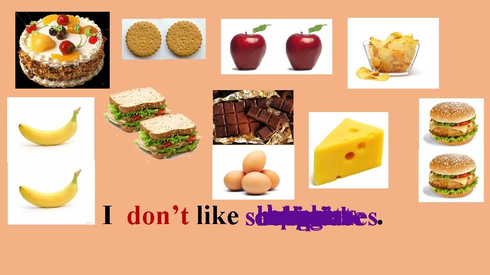 burgers apples bananas I don’t like sandwiches. cheese cakes eggs chips chocolate buscuits 