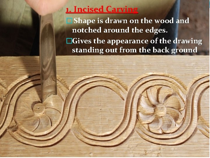 1. Incised Carving � Shape is drawn on the wood and notched around the