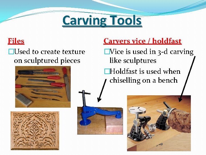 Carving Tools Files �Used to create texture on sculptured pieces Carvers vice / holdfast