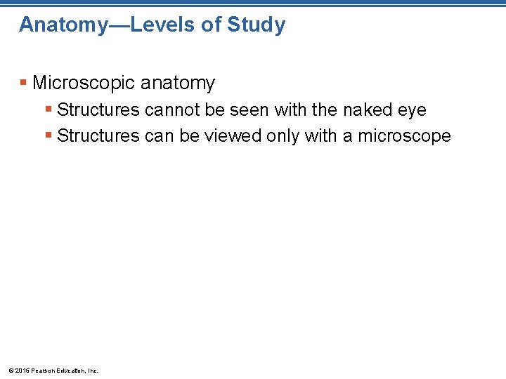 Anatomy—Levels of Study § Microscopic anatomy § Structures cannot be seen with the naked Anatomy—Levels of Study § Microscopic anatomy § Structures cannot be seen with the naked