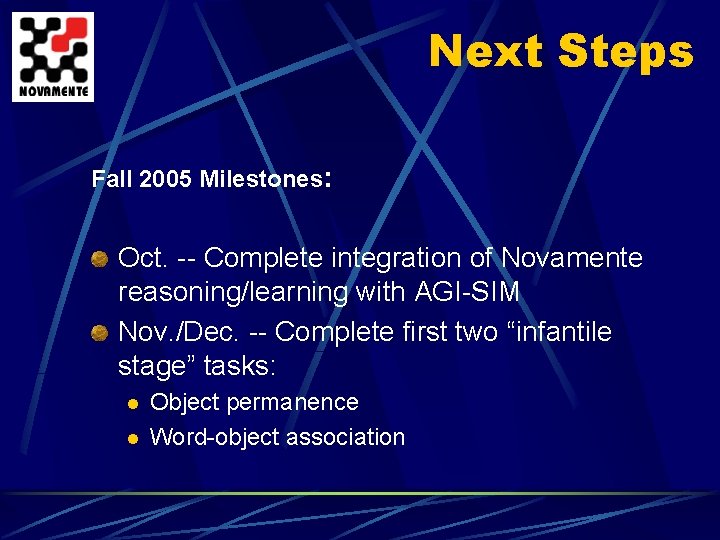 Next Steps Fall 2005 Milestones: Oct. -- Complete integration of Novamente reasoning/learning with AGI-SIM