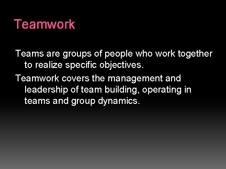 Teamwork Teams are groups of people who work together to realize specific objectives. Teamwork