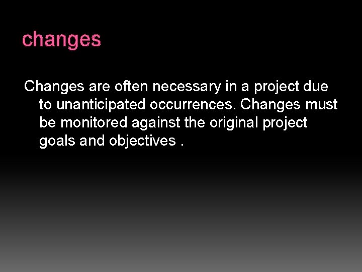 changes Changes are often necessary in a project due to unanticipated occurrences. Changes must