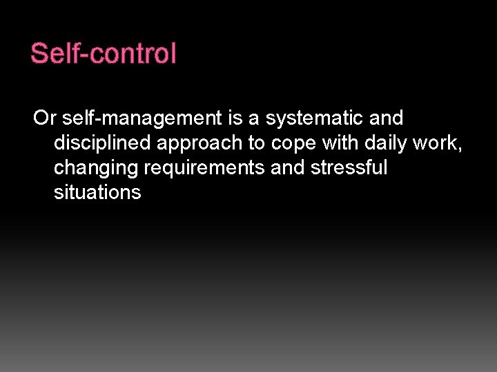 Self-control Or self-management is a systematic and disciplined approach to cope with daily work,