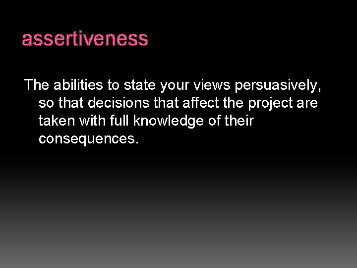 assertiveness The abilities to state your views persuasively, so that decisions that affect the