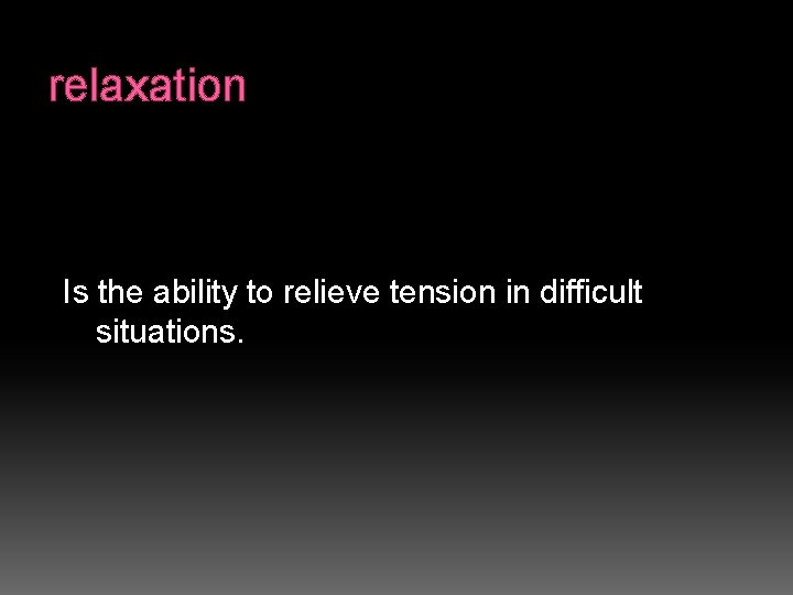 relaxation Is the ability to relieve tension in difficult situations. 