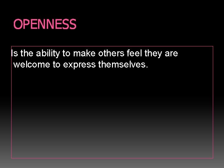 OPENNESS Is the ability to make others feel they are welcome to express themselves.