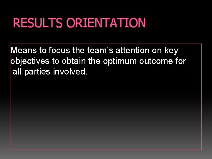 RESULTS ORIENTATION Means to focus the team’s attention on key objectives to obtain the