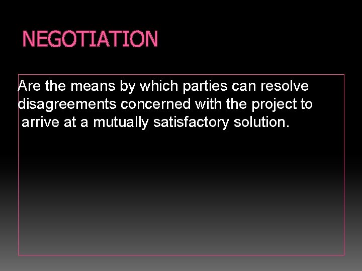 NEGOTIATION Are the means by which parties can resolve disagreements concerned with the project