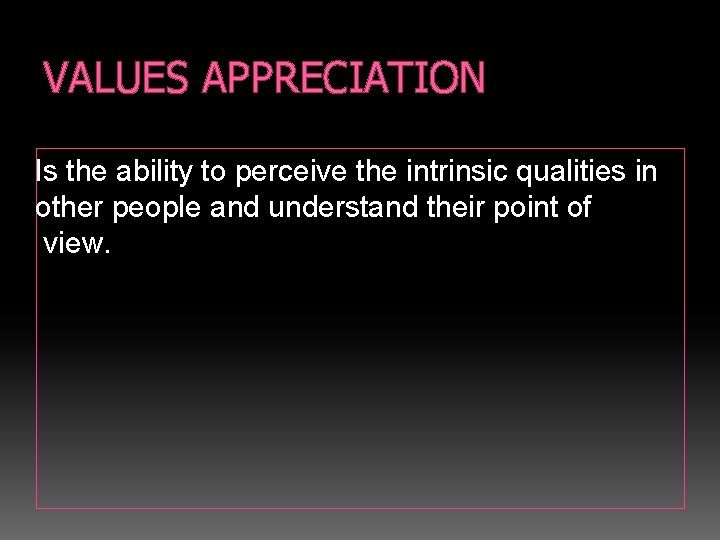 VALUES APPRECIATION Is the ability to perceive the intrinsic qualities in other people and