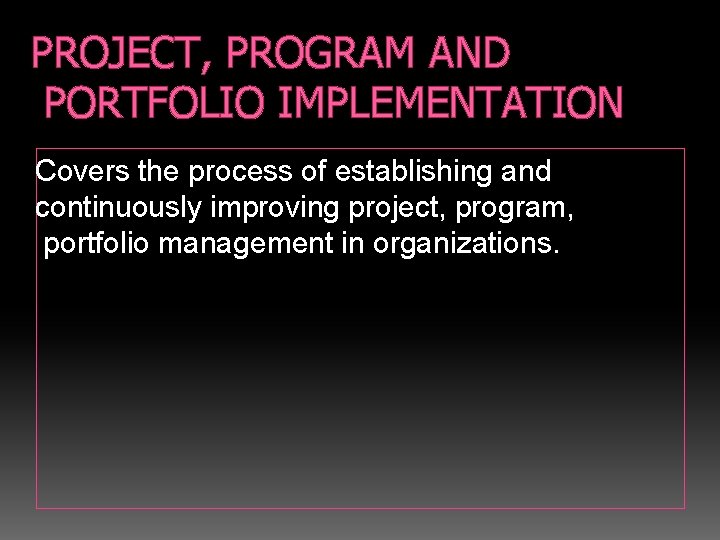PROJECT, PROGRAM AND PORTFOLIO IMPLEMENTATION Covers the process of establishing and continuously improving project,