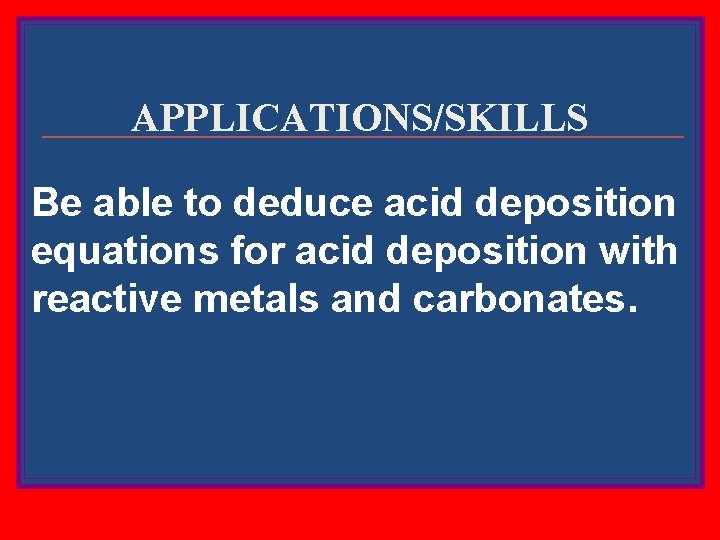 APPLICATIONS/SKILLS Be able to deduce acid deposition equations for acid deposition with reactive metals