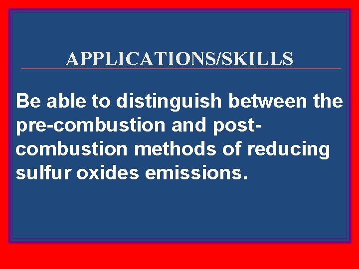 APPLICATIONS/SKILLS Be able to distinguish between the pre-combustion and postcombustion methods of reducing sulfur