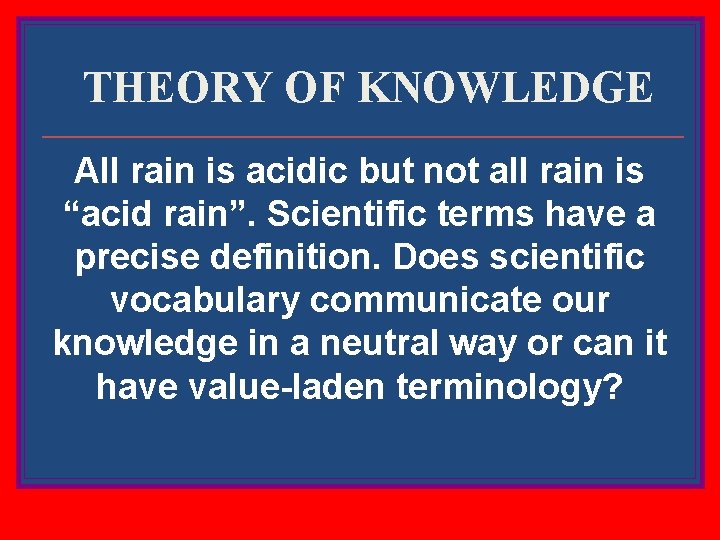 THEORY OF KNOWLEDGE All rain is acidic but not all rain is “acid rain”.