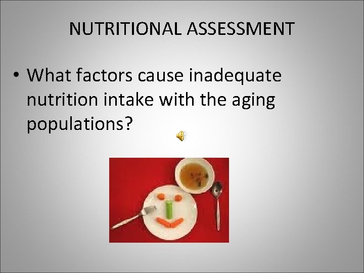 NUTRITIONAL ASSESSMENT • What factors cause inadequate nutrition intake with the aging populations? 