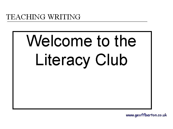 TEACHING WRITING Welcome to the Literacy Club www. geoffbarton. co. uk 