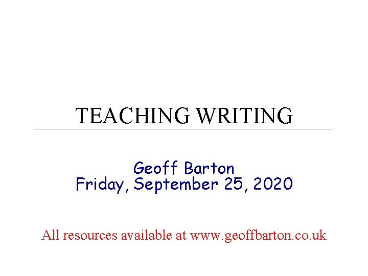 TEACHING WRITING Geoff Barton Friday, September 25, 2020 All resources available at www. geoffbarton.