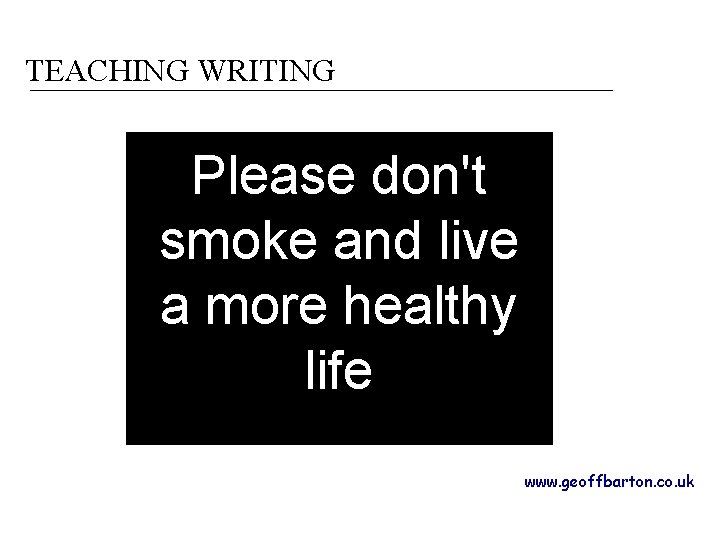 TEACHING WRITING Please don't smoke and live a more healthy life www. geoffbarton. co.
