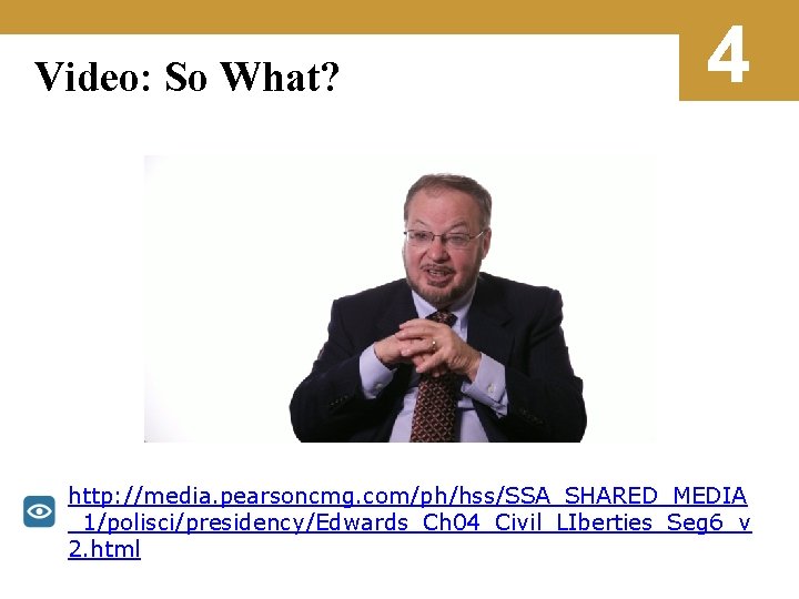 Video: So What? 4 http: //media. pearsoncmg. com/ph/hss/SSA_SHARED_MEDIA _1/polisci/presidency/Edwards_Ch 04_Civil_LIberties_Seg 6_v 2. html 