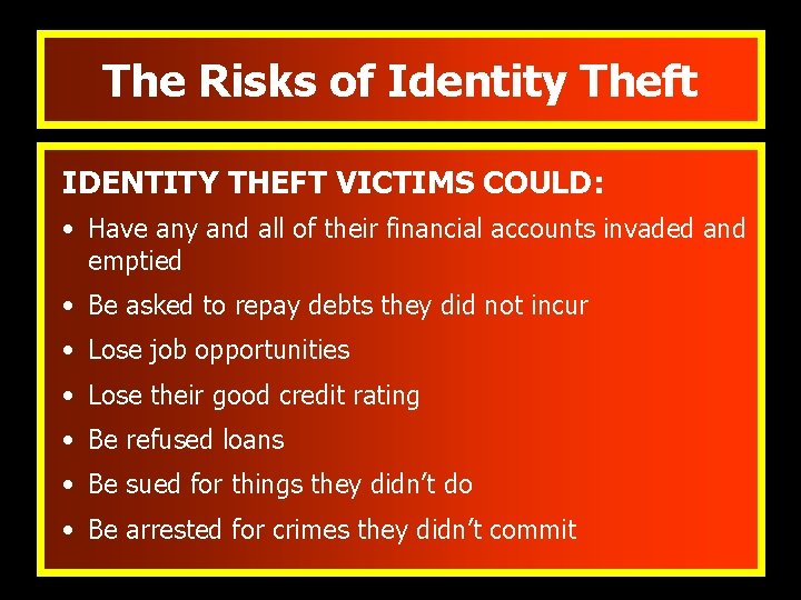 The Risks of Identity Theft IDENTITY THEFT VICTIMS COULD: • Have any and all