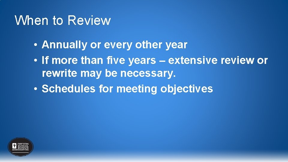 When to Review • Annually or every other year • If more than five