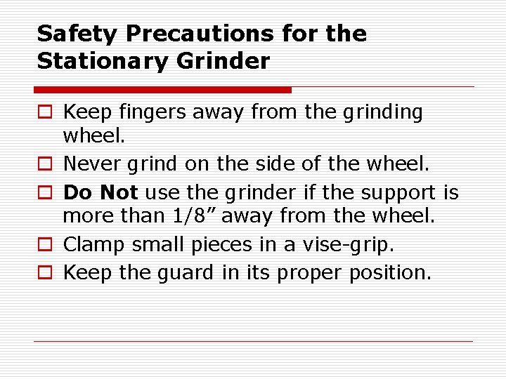 Safety Precautions for the Stationary Grinder o Keep fingers away from the grinding wheel.