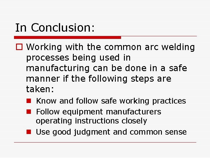 In Conclusion: o Working with the common arc welding processes being used in manufacturing
