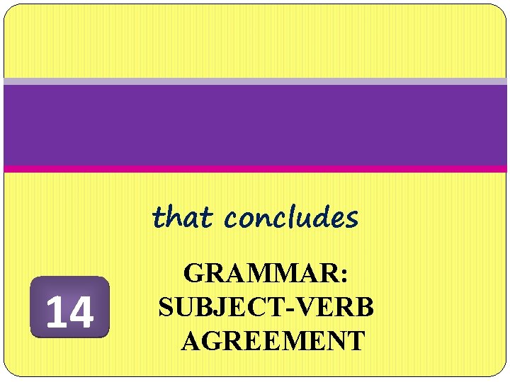 that concludes 14 GRAMMAR: SUBJECT-VERB AGREEMENT 