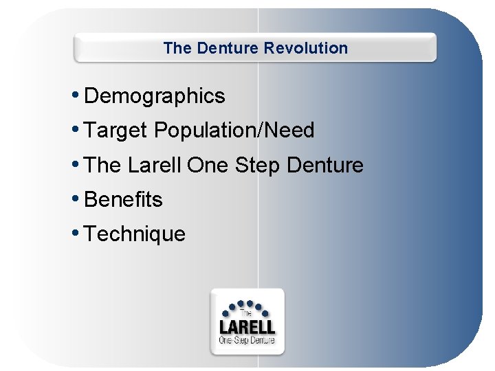 The Denture Revolution • Demographics • Target Population/Need • The Larell One Step Denture