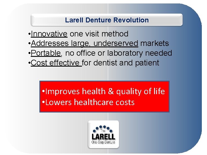 Larell Denture Revolution • Innovative one visit method • Addresses large, underserved markets •