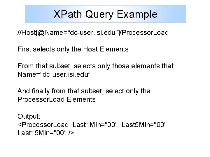XPath Query Example //Host[@Name=“dc-user. isi. edu”]/Processor. Load First selects only the Host Elements From