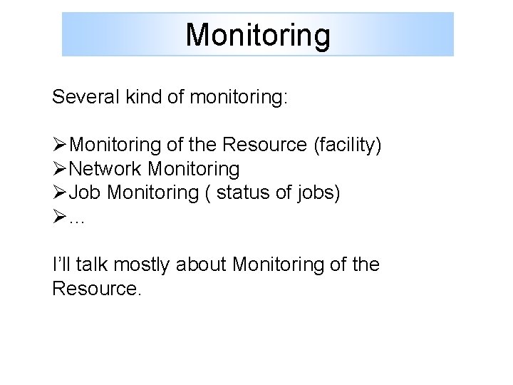 Monitoring Several kind of monitoring: ØMonitoring of the Resource (facility) ØNetwork Monitoring ØJob Monitoring