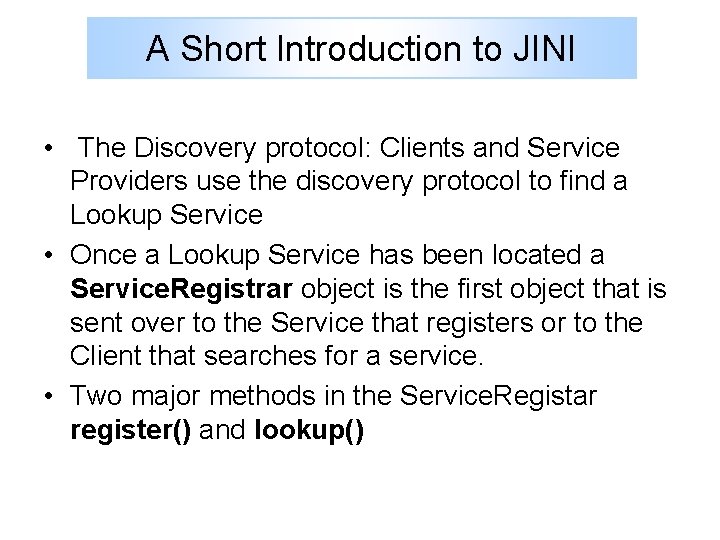 A Short Introduction to JINI • The Discovery protocol: Clients and Service Providers use