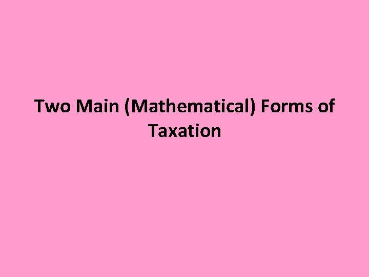 Two Main (Mathematical) Forms of Taxation 