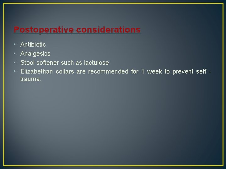Postoperative considerations • • Antibiotic Analgesics Stool softener such as lactulose Elizabethan collars are