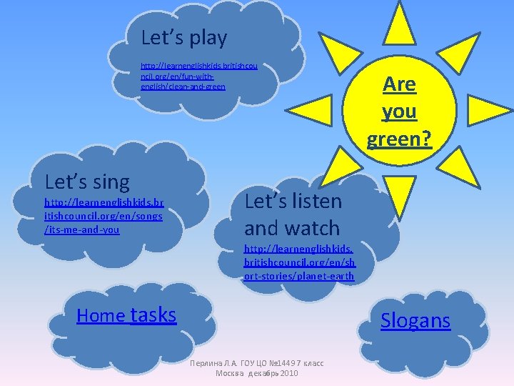 Let’s play http: //learnenglishkids. britishcou ncil. org/en/fun-withenglish/clean-and-green Let’s sing http: //learnenglishkids. br itishcouncil. org/en/songs