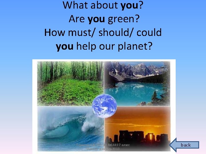 What about you? Are you green? How must/ should/ could you help our planet?