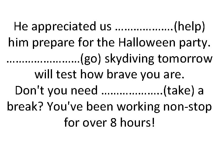 He appreciated us ………………. (help) him prepare for the Halloween party. …………(go) skydiving tomorrow