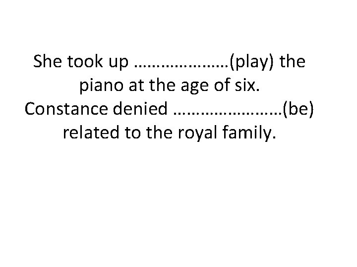 She took up …………………(play) the piano at the age of six. Constance denied …………(be)
