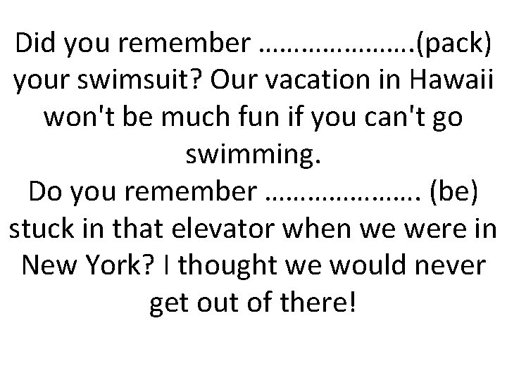 Did you remember …………………. (pack) your swimsuit? Our vacation in Hawaii won't be much