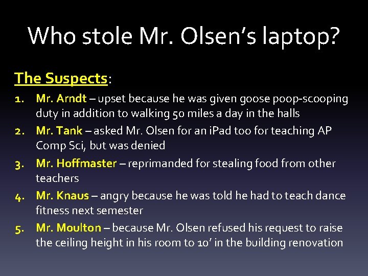 Who stole Mr. Olsen’s laptop? The Suspects: Suspects 1. Mr. Arndt – upset because