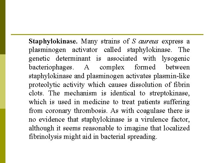 Staphylokinase. Many strains of S aureus express a plasminogen activator called staphylokinase. The genetic