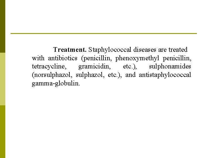 Treatment. Staphylococcal diseases are treated with antibiotics (penicillin, phenoxymethyl penicillin, tetracycline, gramicidin, etc. ),