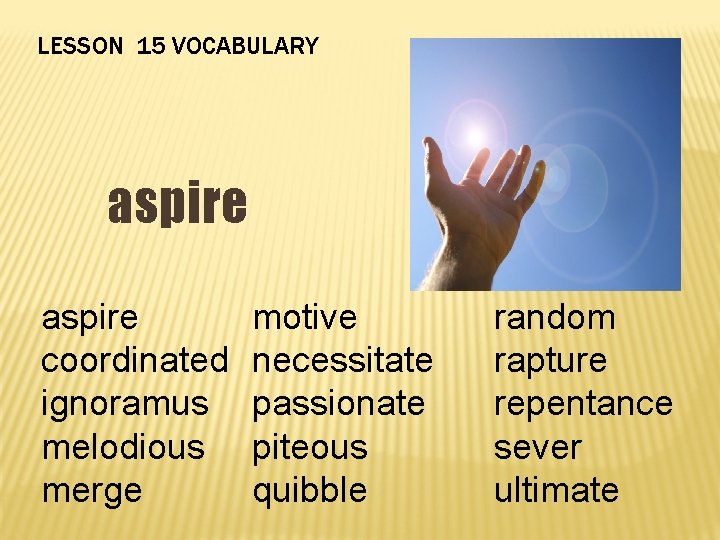 LESSON 15 VOCABULARY aspire coordinated ignoramus melodious merge motive necessitate passionate piteous quibble random